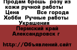 Продам брошь- розу из кожи ручной работы. › Цена ­ 900 - Все города Хобби. Ручные работы » Украшения   . Пермский край,Александровск г.